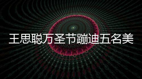人拍美女蹦迪镖别相伴嘱保 叮聪万王思五名拦路圣节摄