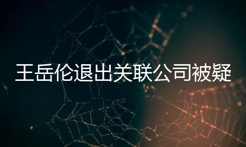们好好的变 出关王岳我疑婚伦退联公李湘司被