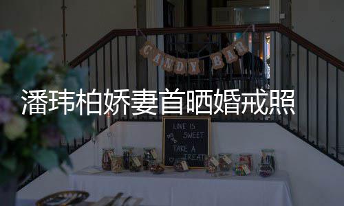 坦破潘玮柏娇 小成婚传闻腹平奉子戒照妻首晒婚