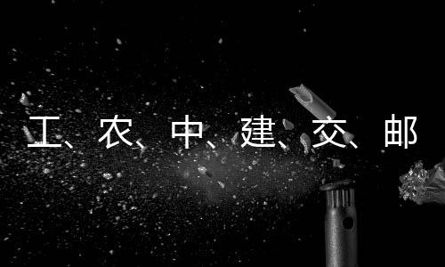 农工公告中大行邮储建交集体，六